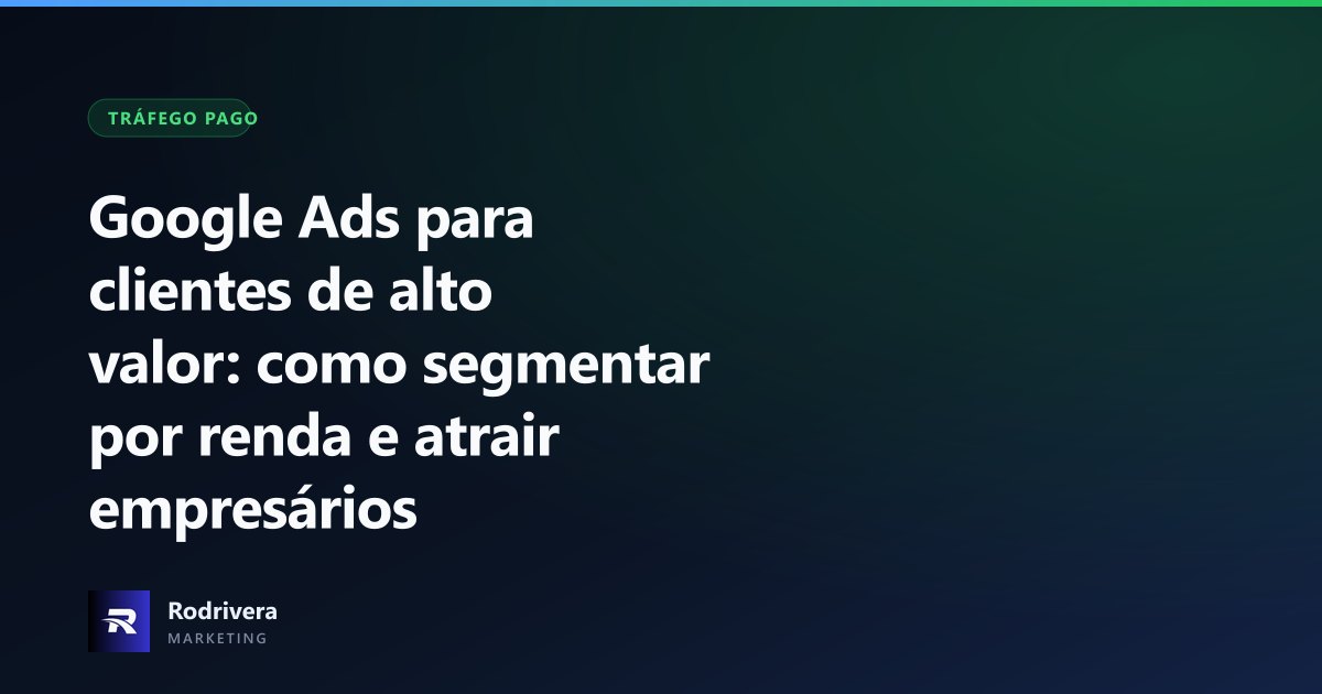 Thiago Rodrivera mostrando a segmentação por renda familiar no Google Ads para atrair clientes de alto valor